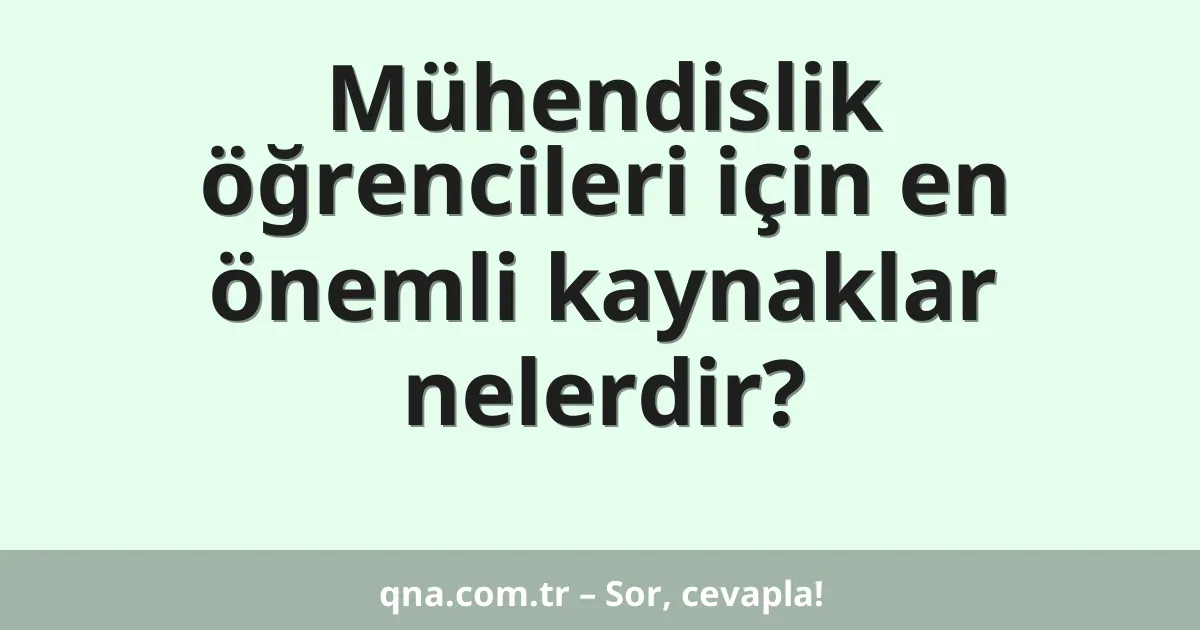 Mühendislik öğrencileri için en önemli kaynaklar nelerdir?