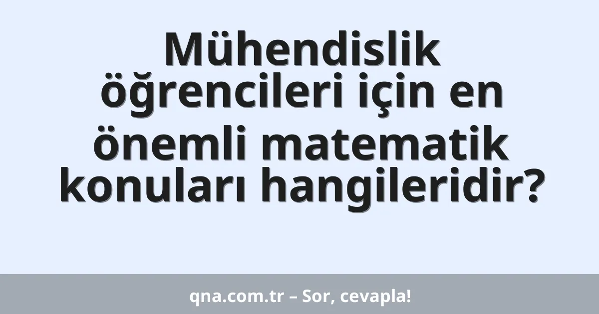 Mühendislik öğrencileri için en önemli matematik konuları hangileridir?