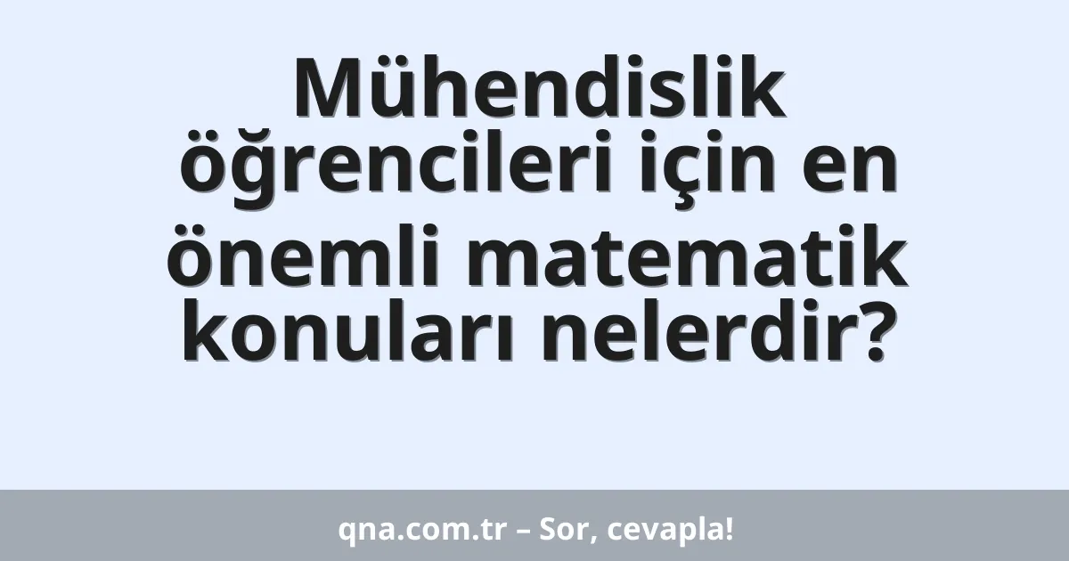 Mühendislik öğrencileri için en önemli matematik konuları nelerdir?