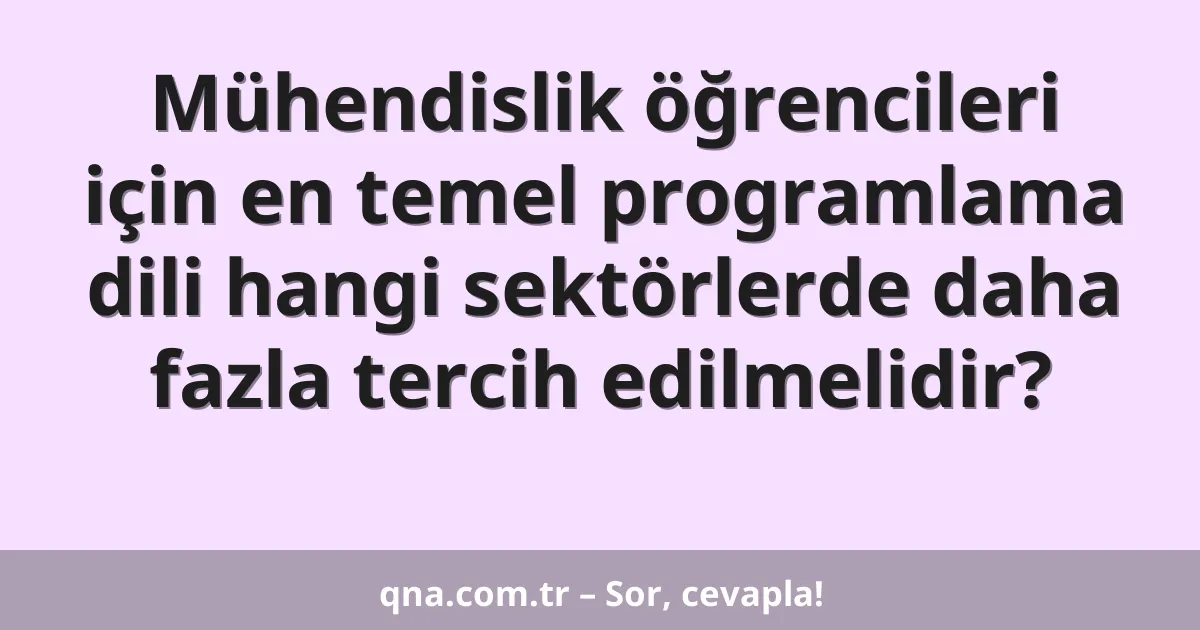 Mühendislik öğrencileri için en temel programlama dili hangi sektörlerde daha fazla tercih edilmelidir?
