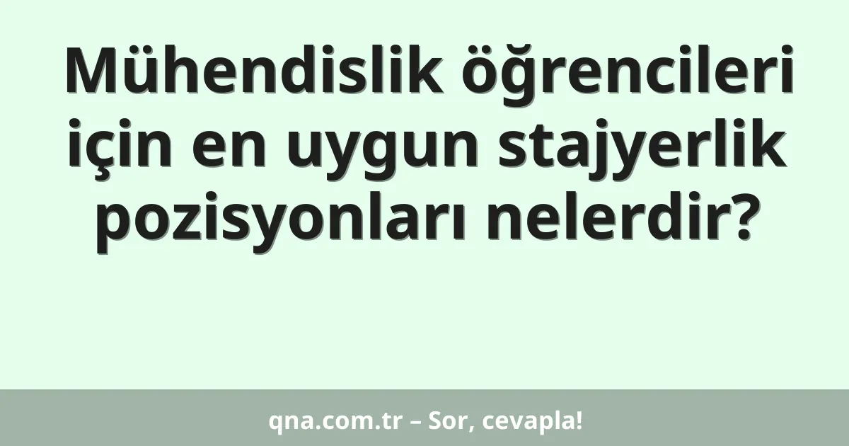 Mühendislik öğrencileri için en uygun stajyerlik pozisyonları nelerdir?