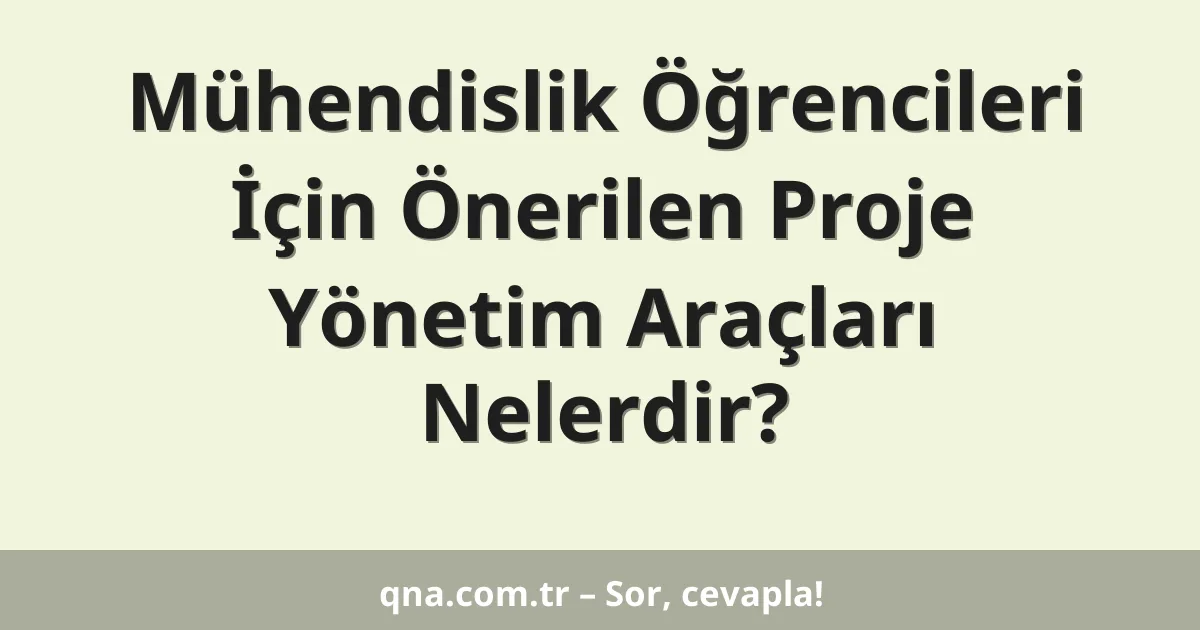 Mühendislik Öğrencileri İçin Önerilen Proje Yönetim Araçları Nelerdir?