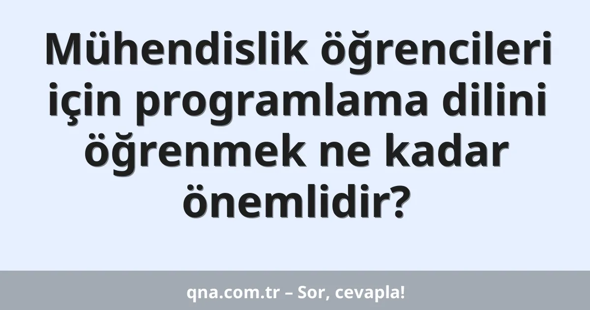 Mühendislik öğrencileri için programlama dilini öğrenmek ne kadar önemlidir?