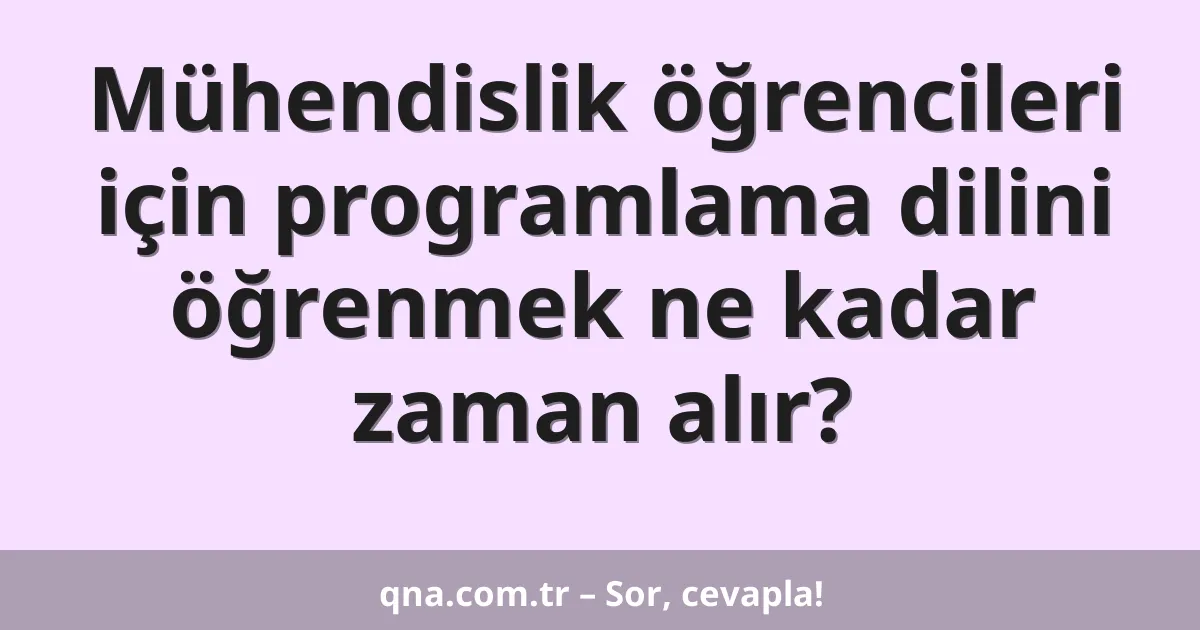 Mühendislik öğrencileri için programlama dilini öğrenmek ne kadar zaman alır?