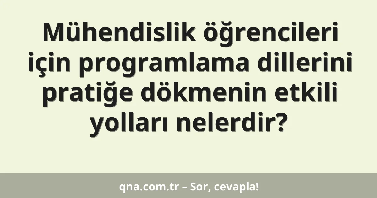 Mühendislik öğrencileri için programlama dillerini pratiğe dökmenin etkili yolları nelerdir?