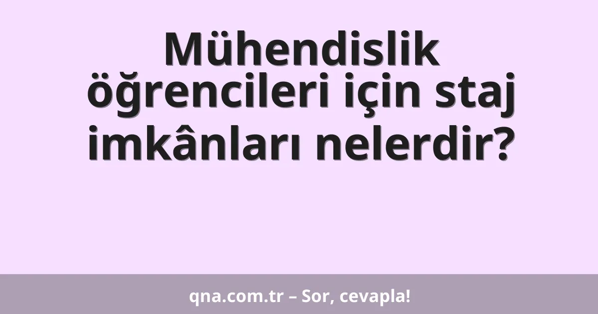 Mühendislik öğrencileri için staj imkânları nelerdir?