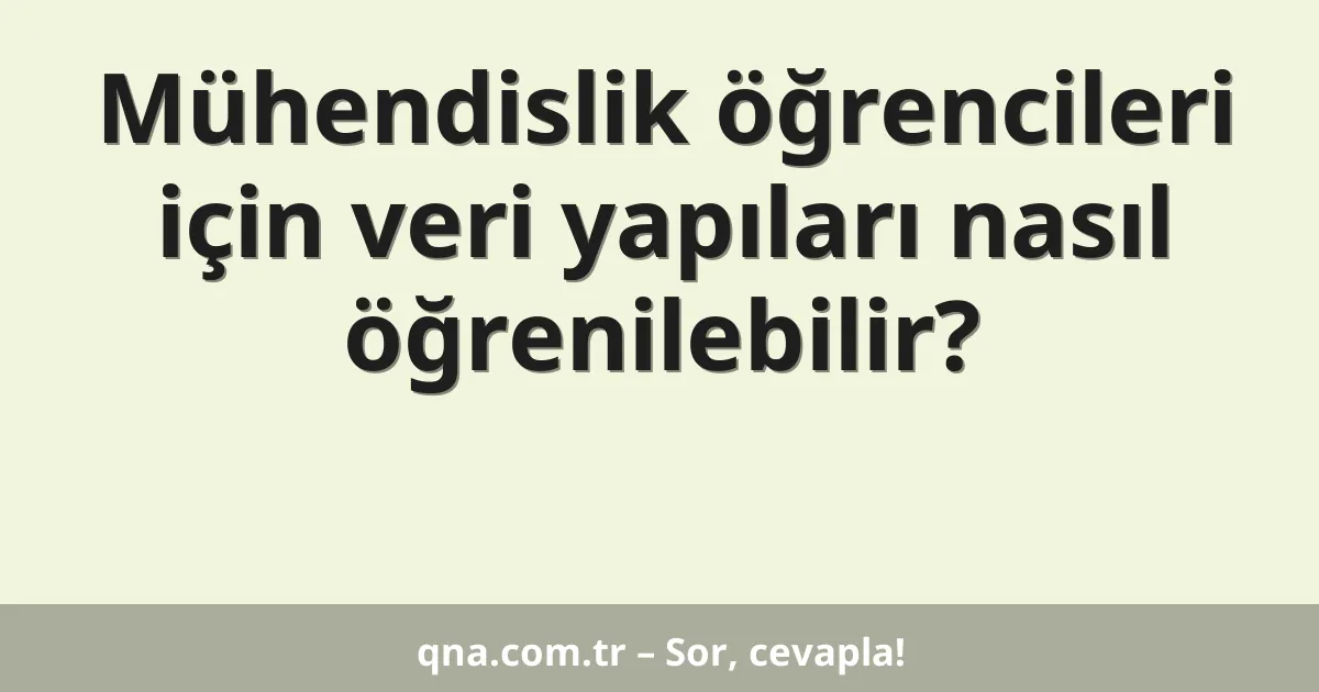 Mühendislik öğrencileri için veri yapıları nasıl öğrenilebilir?