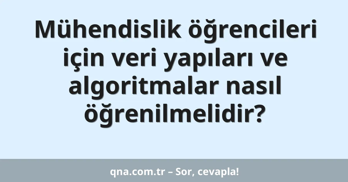 Mühendislik öğrencileri için veri yapıları ve algoritmalar nasıl öğrenilmelidir?