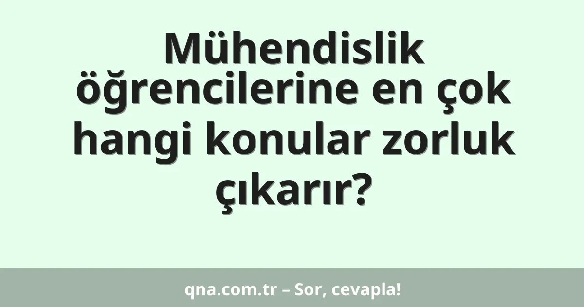 Mühendislik öğrencilerine en çok hangi konular zorluk çıkarır?