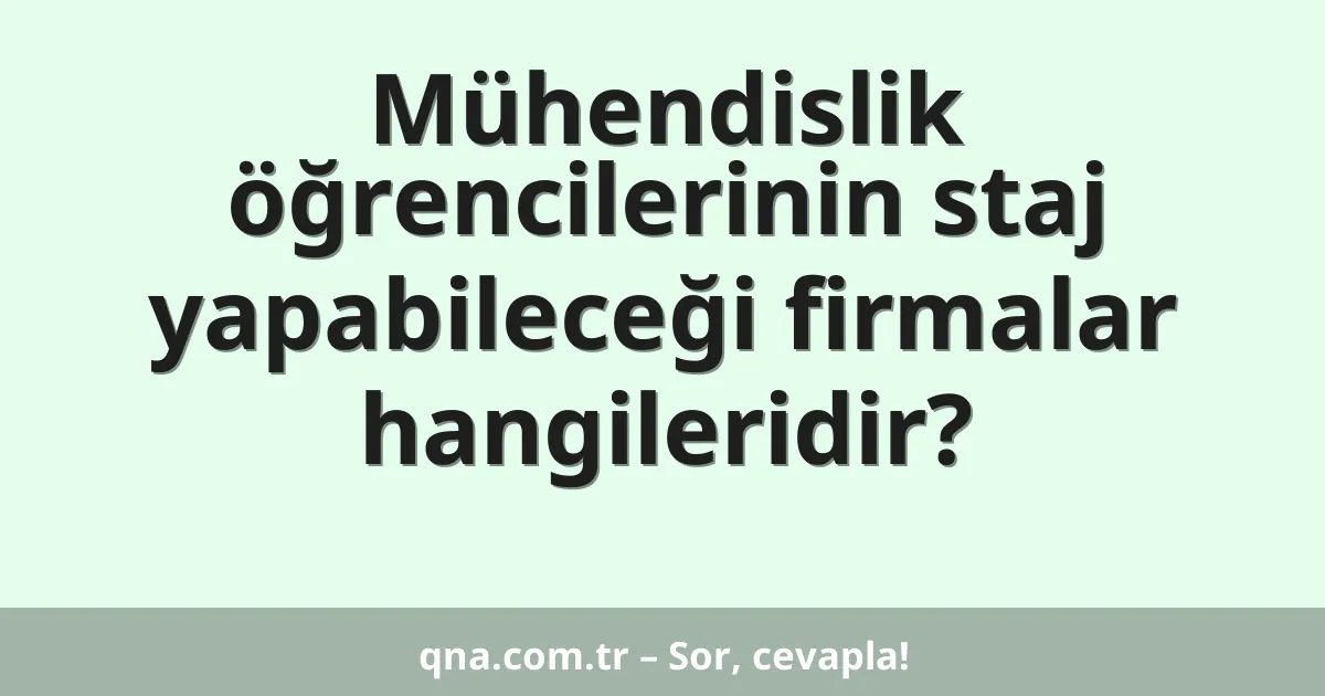 Mühendislik öğrencilerinin staj yapabileceği firmalar hangileridir?
