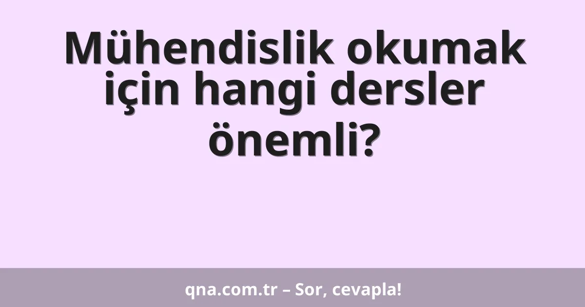 Mühendislik okumak için hangi dersler önemli?