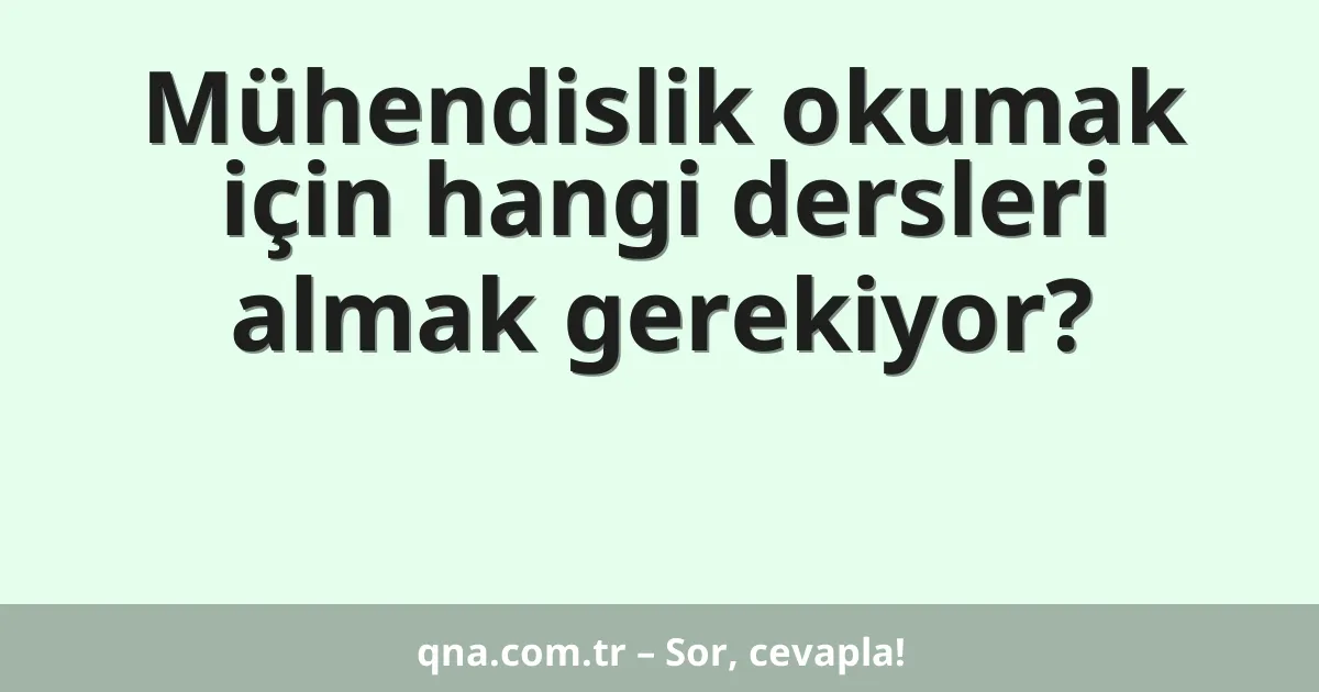 Mühendislik okumak için hangi dersleri almak gerekiyor?