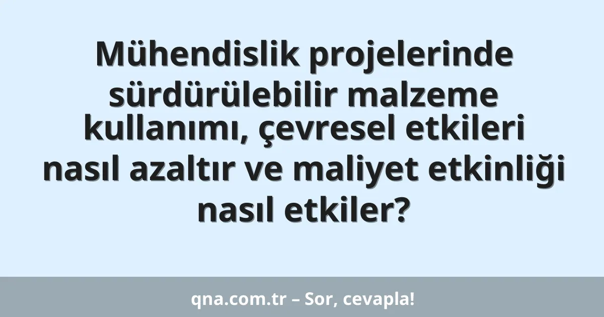 Mühendislik projelerinde sürdürülebilir malzeme kullanımı, çevresel etkileri nasıl azaltır ve maliyet etkinliği nasıl etkiler?