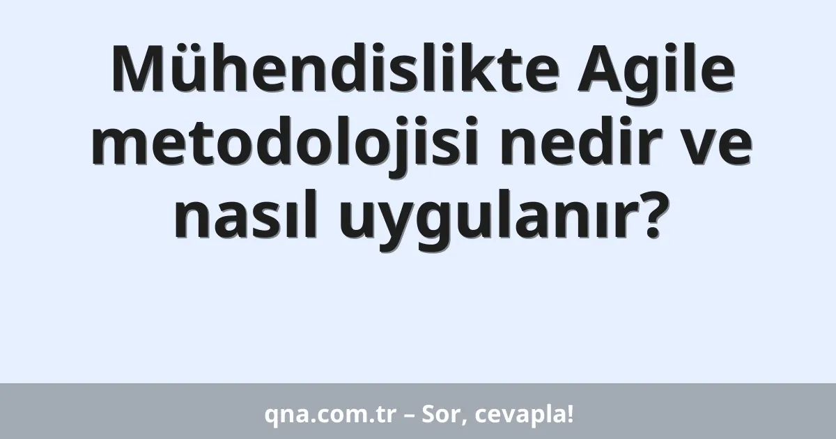 Mühendislikte Agile metodolojisi nedir ve nasıl uygulanır?