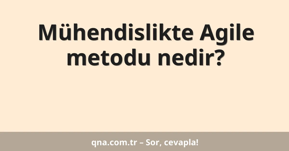 Mühendislikte Agile metodu nedir?