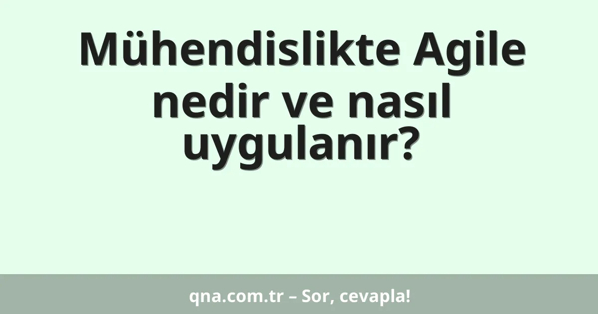 Mühendislikte Agile nedir ve nasıl uygulanır?