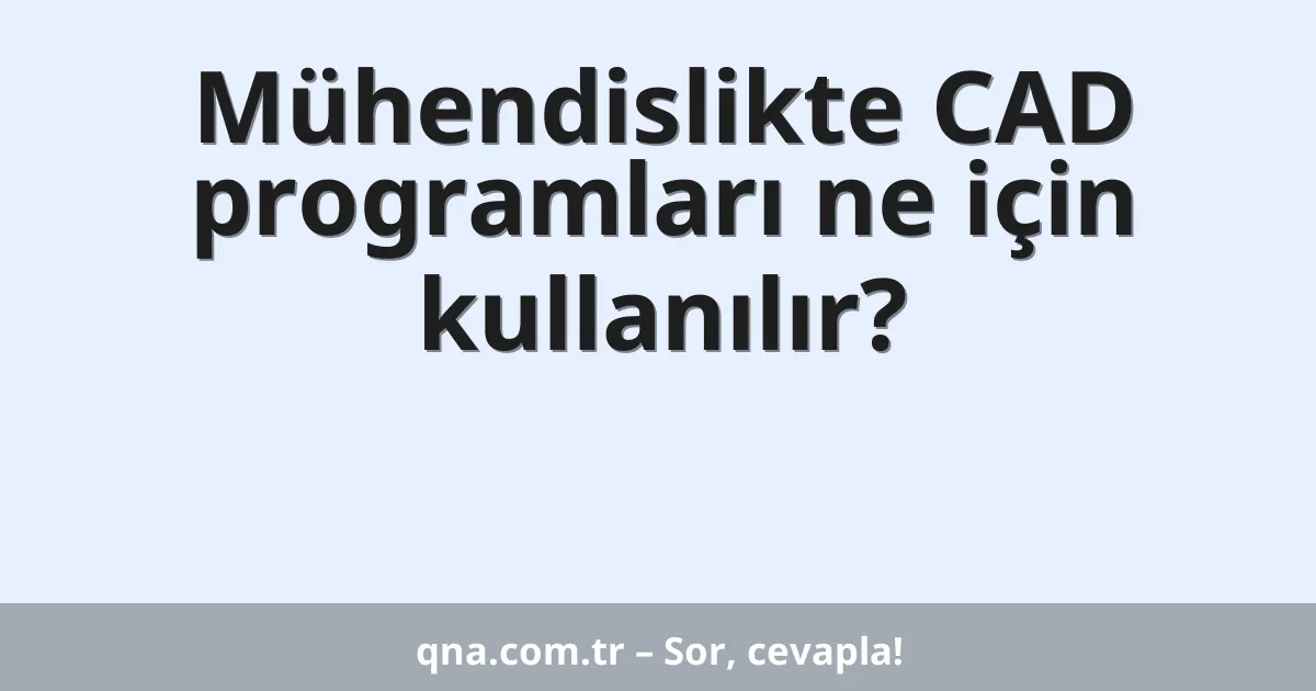 Mühendislikte CAD programları ne için kullanılır?