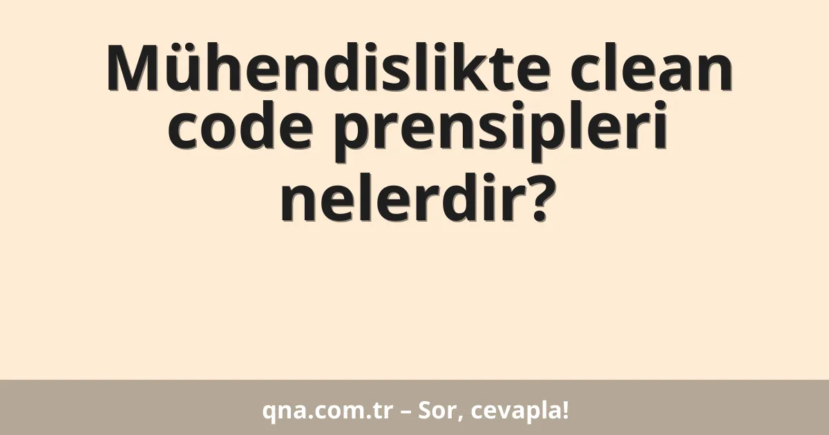 Mühendislikte clean code prensipleri nelerdir?