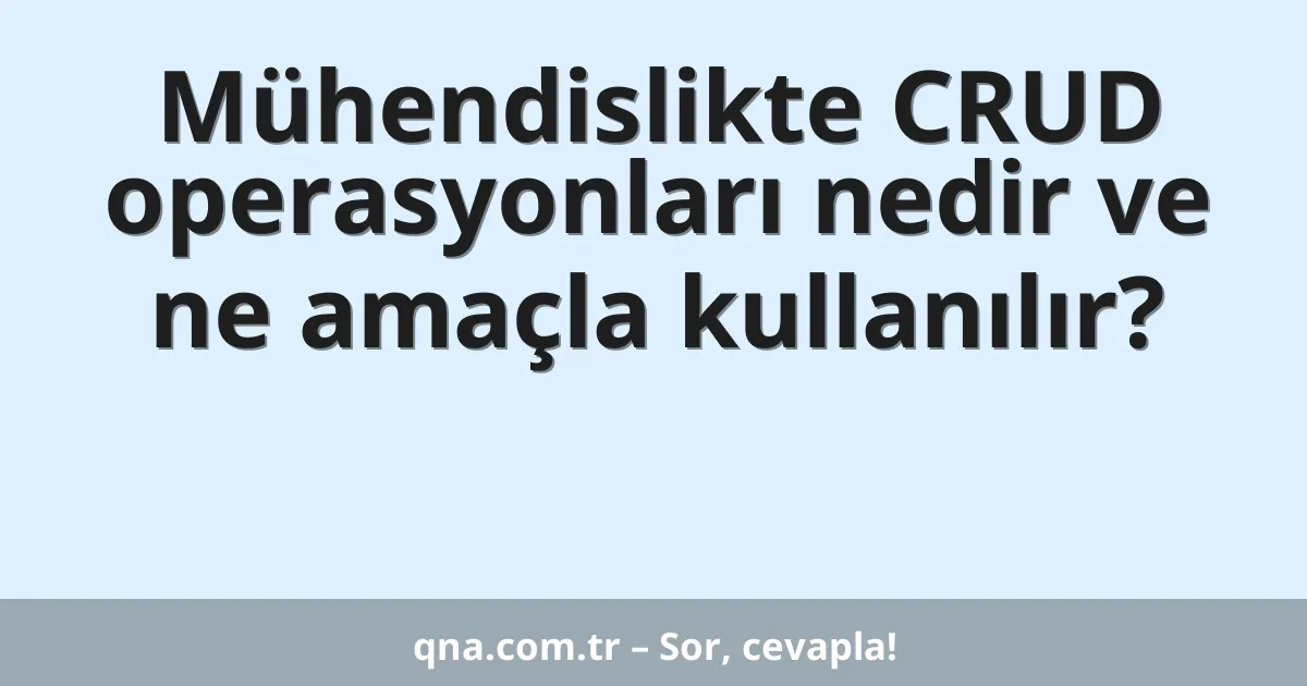 Mühendislikte CRUD operasyonları nedir ve ne amaçla kullanılır?