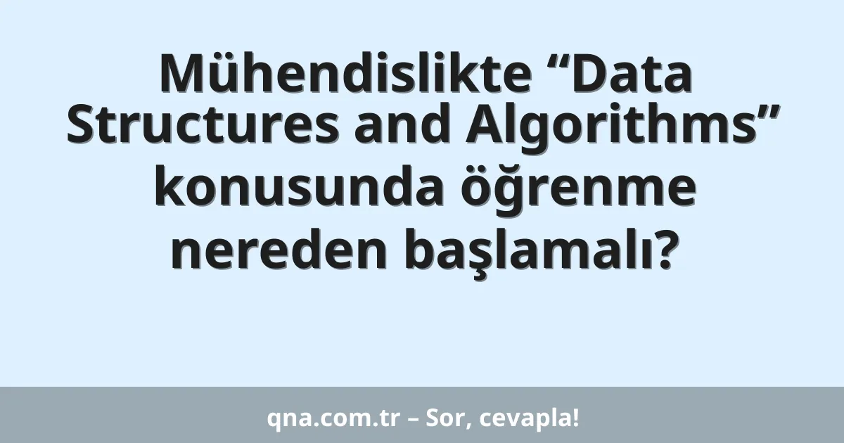 Mühendislikte “Data Structures and Algorithms” konusunda öğrenme nereden başlamalı?
