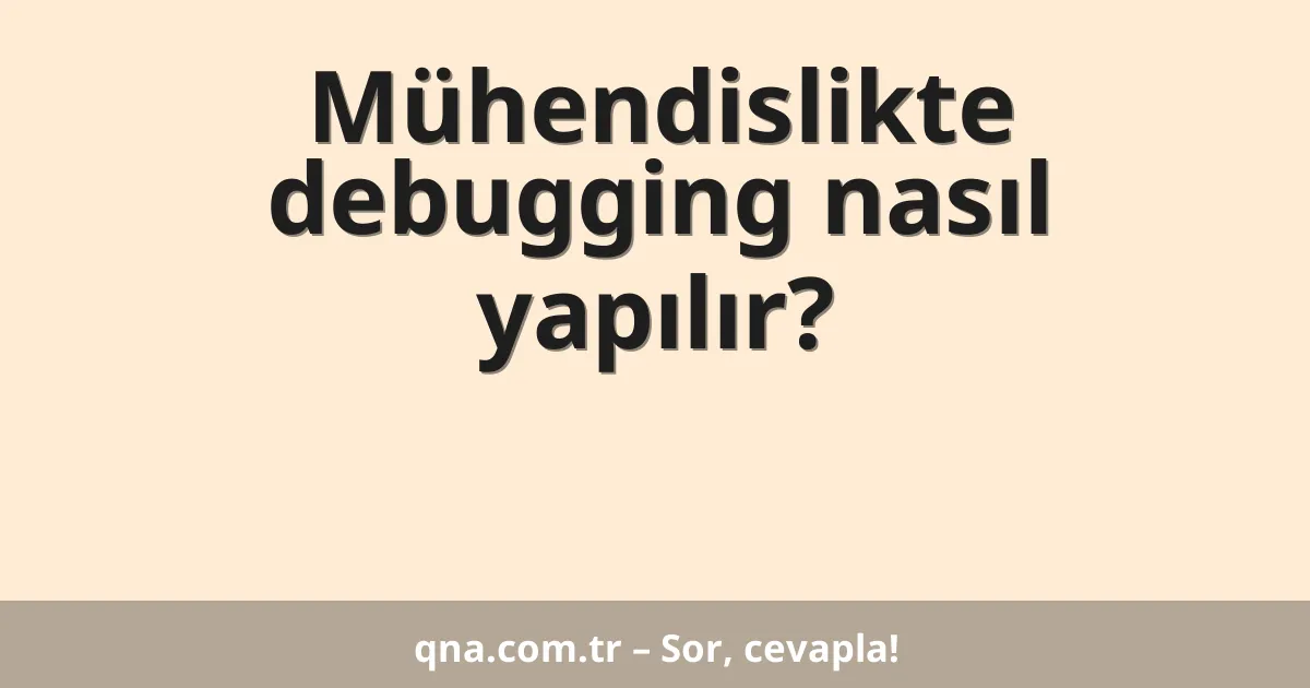 Mühendislikte debugging nasıl yapılır?