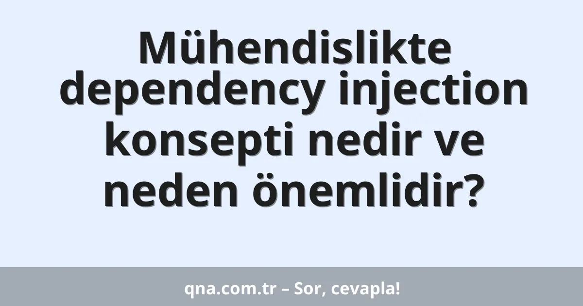 Mühendislikte dependency injection konsepti nedir ve neden önemlidir?