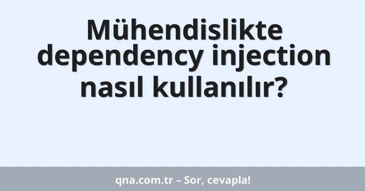 Mühendislikte dependency injection nasıl kullanılır?