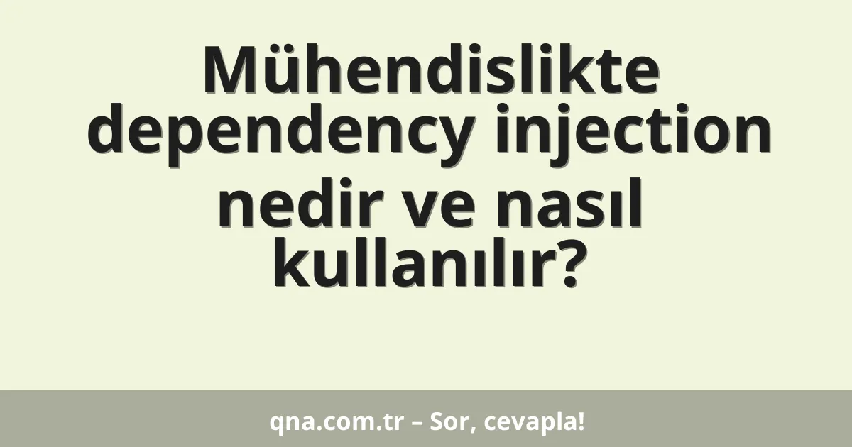 Mühendislikte dependency injection nedir ve nasıl kullanılır?