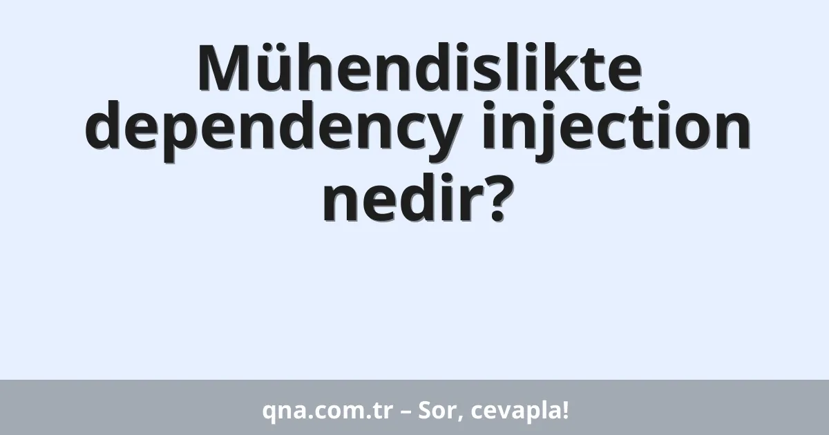 Mühendislikte dependency injection nedir?