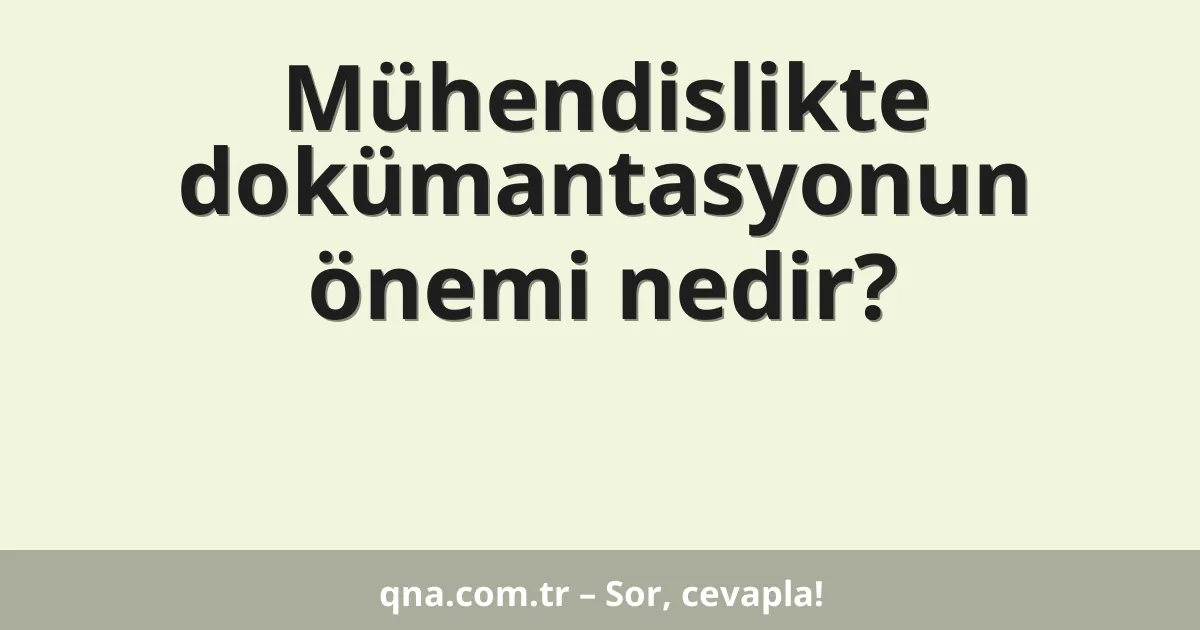 Mühendislikte dokümantasyonun önemi nedir?