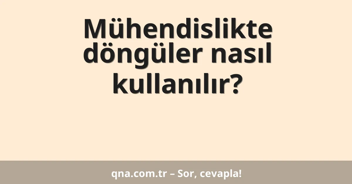 Mühendislikte döngüler nasıl kullanılır?