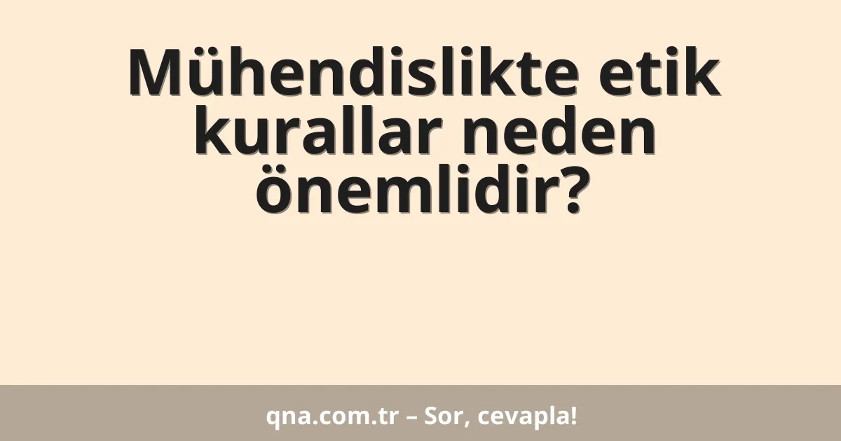 Mühendislikte etik kurallar neden önemlidir?