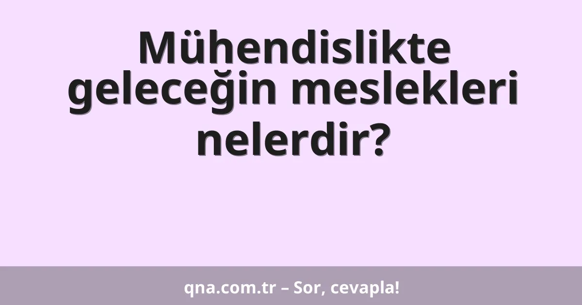 Mühendislikte geleceğin meslekleri nelerdir?