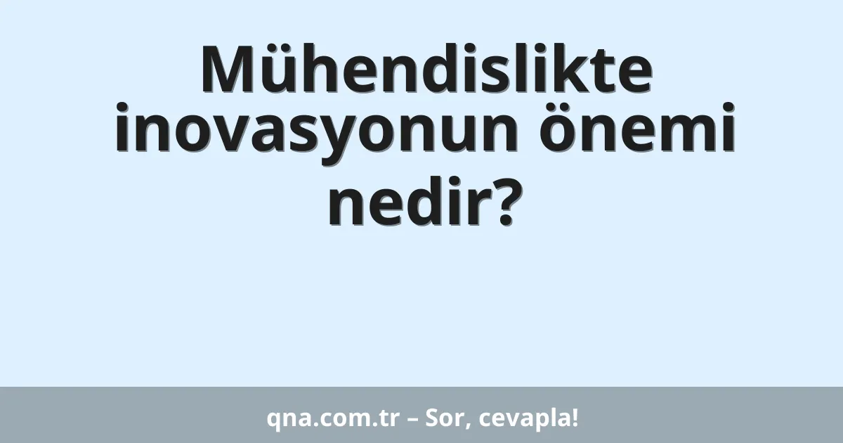 Mühendislikte inovasyonun önemi nedir?