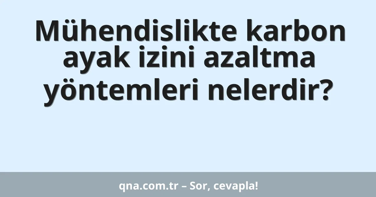 Mühendislikte karbon ayak izini azaltma yöntemleri nelerdir?
