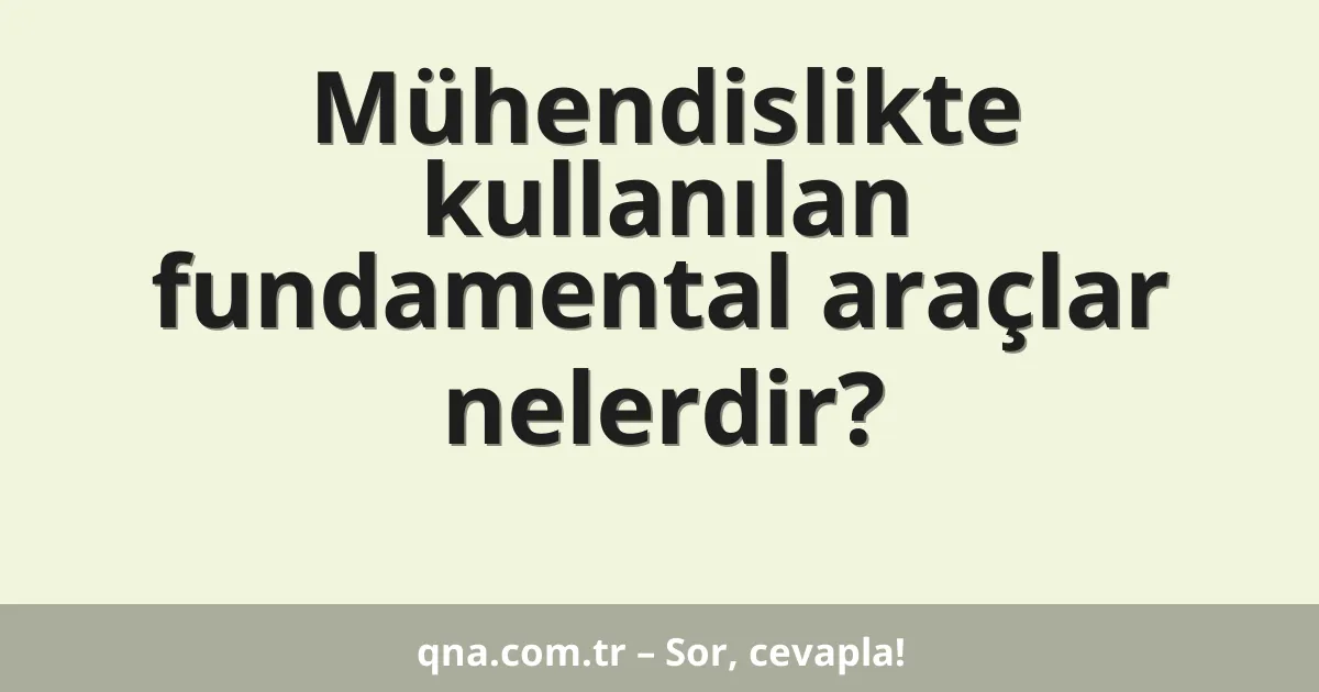 Mühendislikte kullanılan fundamental araçlar nelerdir?