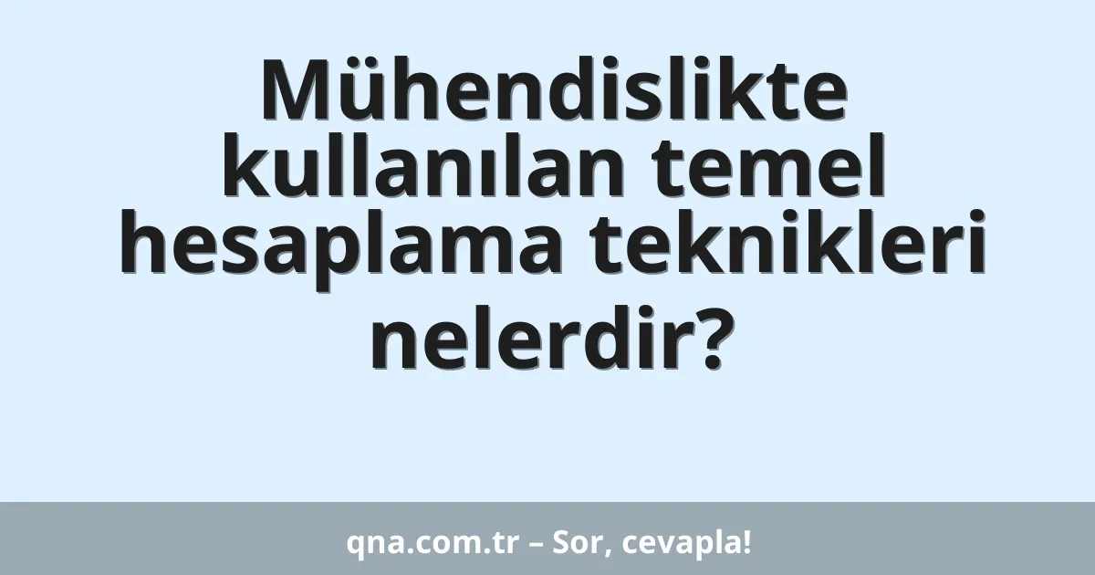 Mühendislikte kullanılan temel hesaplama teknikleri nelerdir?