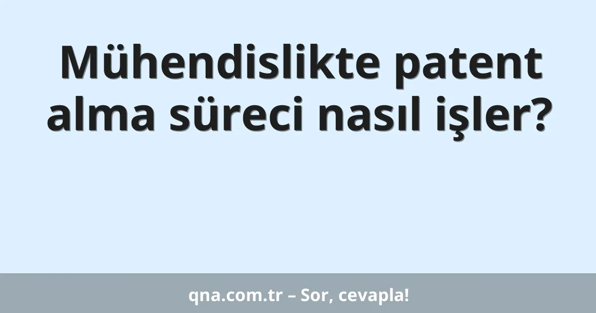 Mühendislikte patent alma süreci nasıl işler?