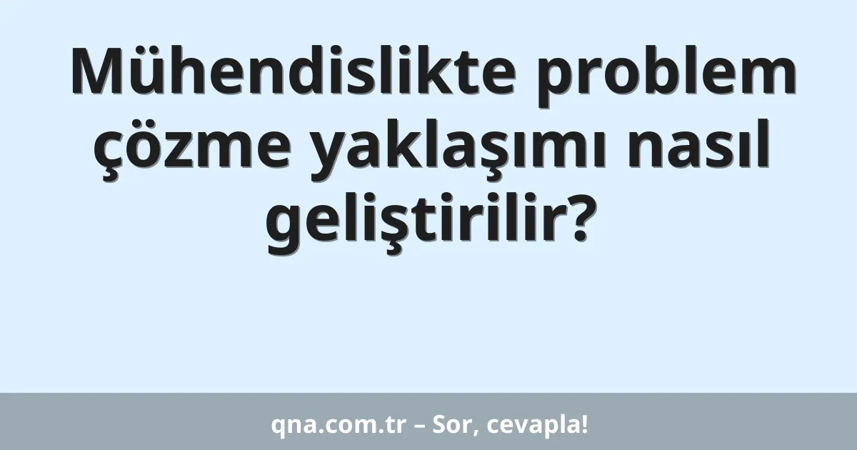 Mühendislikte problem çözme yaklaşımı nasıl geliştirilir?