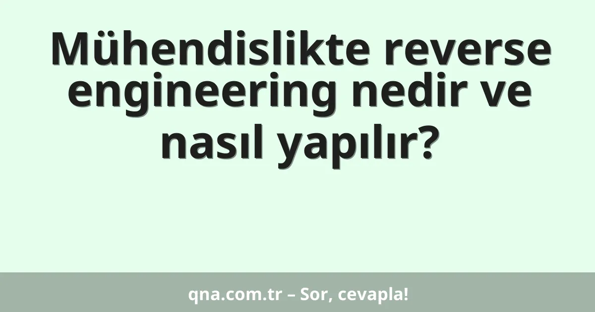 Mühendislikte reverse engineering nedir ve nasıl yapılır?