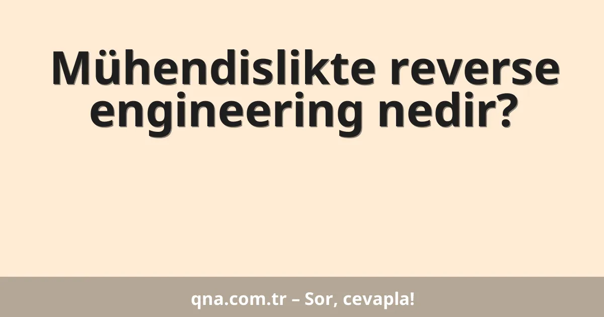Mühendislikte reverse engineering nedir?