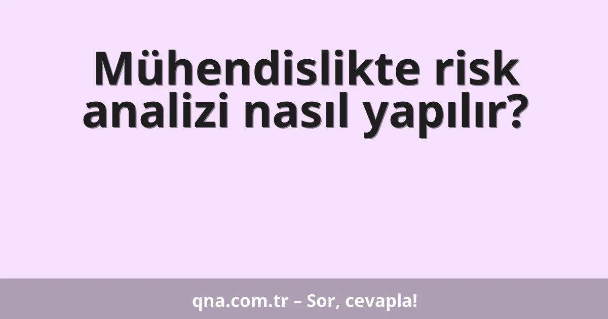 Mühendislikte risk analizi nasıl yapılır?