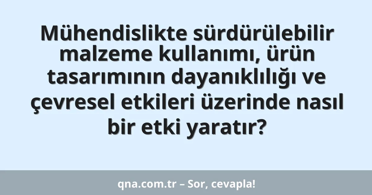 Mühendislikte sürdürülebilir malzeme kullanımı, ürün tasarımının dayanıklılığı ve çevresel etkileri üzerinde nasıl bir etki yaratır?