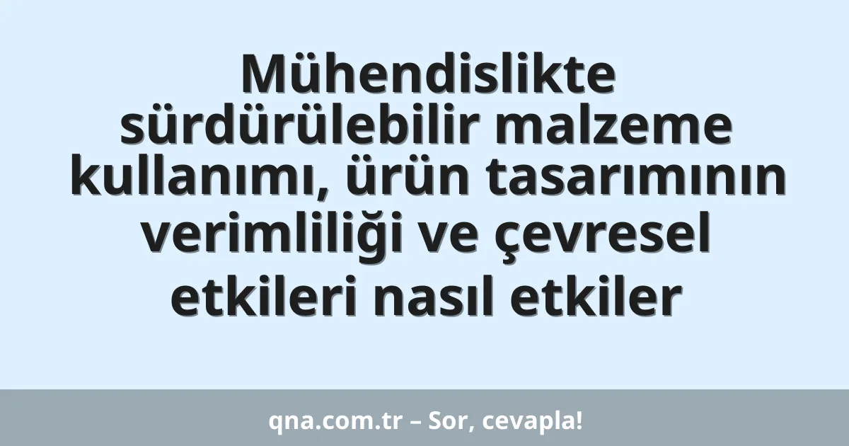 Mühendislikte sürdürülebilir malzeme kullanımı, ürün tasarımının verimliliği ve çevresel etkileri nasıl etkiler