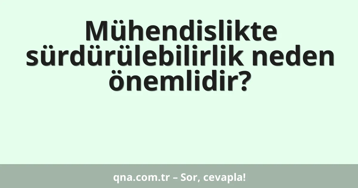 Mühendislikte sürdürülebilirlik neden önemlidir?