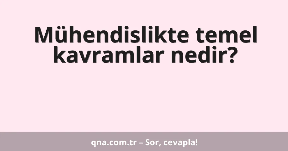 Mühendislikte temel kavramlar nedir?