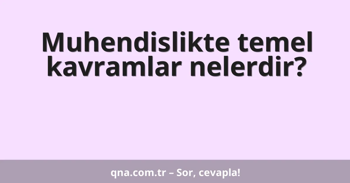 Muhendislikte temel kavramlar nelerdir?