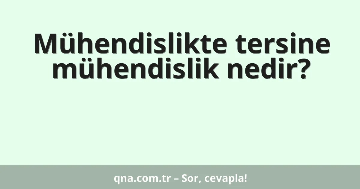 Mühendislikte tersine mühendislik nedir?