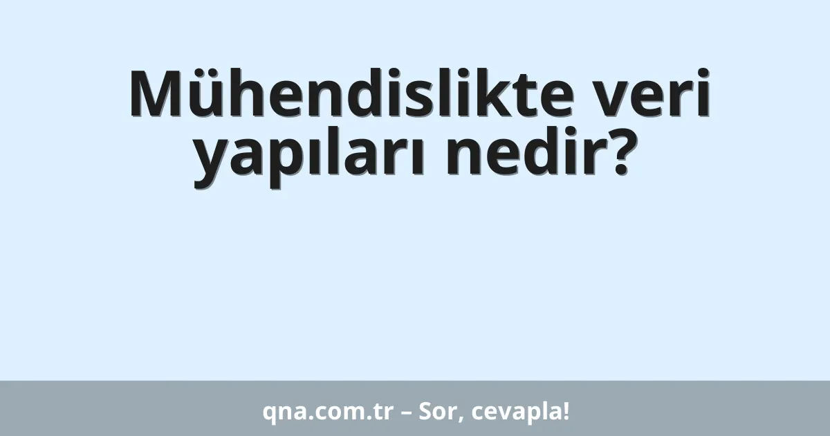 Mühendislikte veri yapıları nedir?