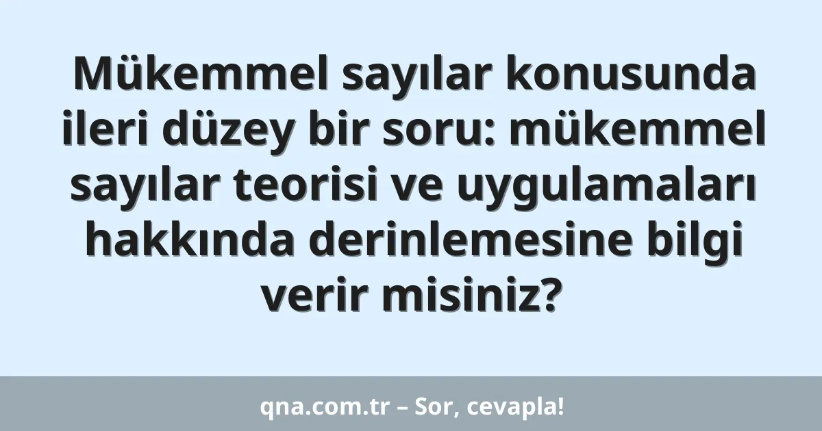 Mükemmel sayılar konusunda ileri düzey bir soru: mükemmel sayılar teorisi ve uygulamaları hakkında derinlemesine bilgi verir misiniz?